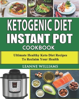 Ketogenic Diet Instant Pot Cookbook: Ultimate Healthy Keto Diet Recipes to reclaim your health (keto diet cookbook, Instant Pot Low Carb Recipes)
