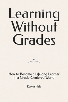 Learning Without Grades: How to Become a Lifelong Learner in a Grade-Centered World
