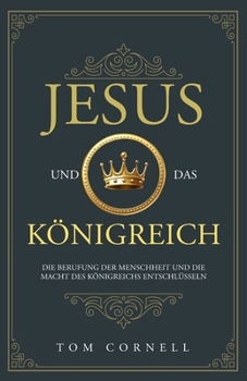 Jesus und das Königreich : Die Berufung der Menschheit und Die Macht des Königreichs Entschlüsseln