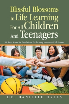 Paperback Blissful Blossoms In Life Learning For All Children And Teenagers: 100 Short Stories For Foundational Forthcoming Instrumental Life Lessons Book