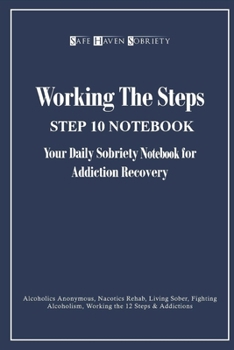 Working the Steps: Step 10 Your Daily Sobriety Notebook for Addiction Recovery: Alcoholics Anonymous, Narcotics Rehab, Living Sober, Fighting Alcoholism, Working the 12 Steps & Addiction