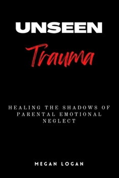 Paperback Unseen Trauma: Healing the Shadows of Parental Emotional Neglect Book