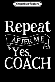 Paperback Composition Notebook: Repeat After Me Yes Coach Funny Coaches Coaching Gift Premium Journal/Notebook Blank Lined Ruled 6x9 100 Pages Book