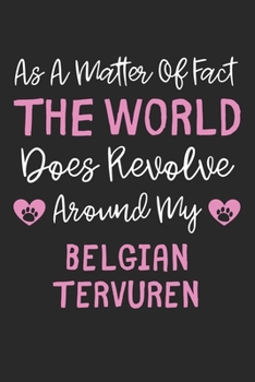 As A Matter Of Fact The World Does Revolve Around My Belgian Tervuren: Lined Journal, 120 Pages, 6 x 9, Funny Belgian Tervuren Gift Idea, Black Matte ... Revolve Around My Belgian Tervuren Journal)