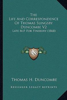 The Life And Correspondence Of Thomas Slingsby Duncombe V2: Late M.P. For Finsbury
