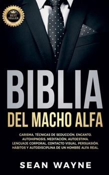 Paperback Biblia del Macho Alfa: Carisma, Técnicas de Seducción, Encanto. Autohipnosis, Meditación, Autoestima. Lenguaje Corporal, Contacto Visual, Persuasión. [Spanish] Book