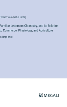 Hardcover Familiar Letters on Chemistry, and Its Relation to Commerce, Physiology, and Agriculture: in large print Book