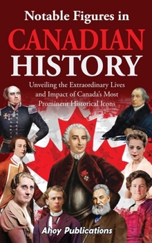 Hardcover Notable Figures in Canadian History: Unveiling the Extraordinary Lives and Impact of Canada's Most Prominent Historical Icons Book