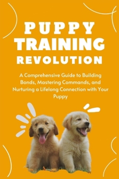 Paperback Puppy Training Revolution: A Comprehensive Guide to Building Bonds, Mastering Commands, and Nurturing a Lifelong Connection with Your Puppy Book