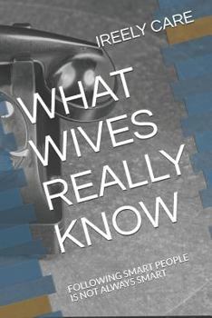 Paperback What Wives Really Know: Following Smart People Is Not Always Smart Book