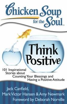 Paperback Chicken Soup for the Soul: Think Positive: 101 Inspirational Stories about Counting Your Blessings and Having a Positive Attitude Book