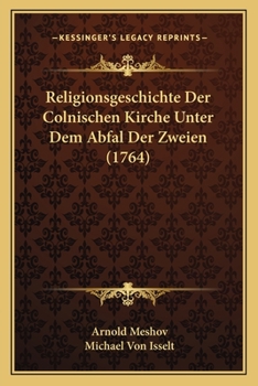 Paperback Religionsgeschichte Der Colnischen Kirche Unter Dem Abfal Der Zweien (1764) [German] Book
