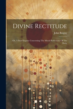Paperback Divine Rectitude: Or, A Brief Inquiry Concerning The Moral Perfections Of The Deity Book