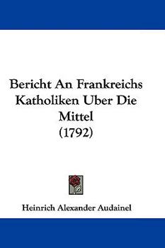 Hardcover Bericht an Frankreichs Katholiken Uber Die Mittel (1792) Book
