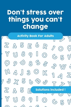 Paperback Don't stress over things you can't change: Activity Book For Adults, Crossword, Word Search, Word Scramble, Maze and Kakuro with Solutions! Book