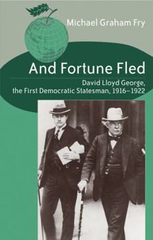 And Fortune Fled: David Lloyd George, the First Democratic Statesman, 1916-1922 - Book #3 of the Studies in International Relations