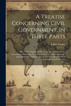 Paperback A Treatise Concerning Civil Government, In Three Parts: Part I. The Notions Of Mr. Locke And His Followers, Concerning The Origin, Extent And End Of C Book