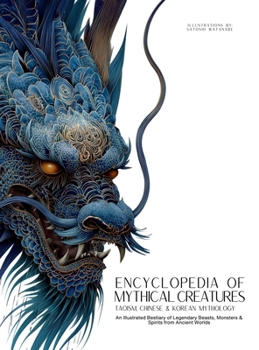 Encyclopedia of Mythical Creatures - Taoism, Chinese & Korean Mythology: An Illustrated Bestiary of Legendary Beasts, Dragons & Spirits from Ancient Civilizations. (Mythology and Folklore)