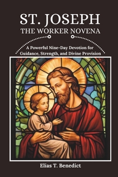 St. Joseph The Worker Novena: A Powerful Nine-Day Devotion for Guidance, Strength, and Divine Provision (Sacred Novenas: A Journey of Faith, Healing, and Divine Grace)
