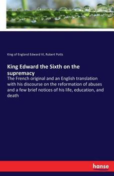 Paperback King Edward the Sixth on the supremacy: The French original and an English translation with his discourse on the reformation of abuses and a few brief Book