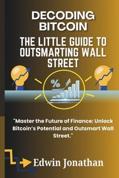 Paperback Decoding Bitcoin: The Little Guide to Outsmarting Wall Street: Mastering Cryptocurrency: A Practical Guide to Bitcoin, Blockchain, and B Book