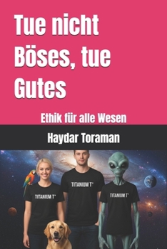 Tue nicht Böses, tue Gutes: Ethik für alle Wesen (German Edition)