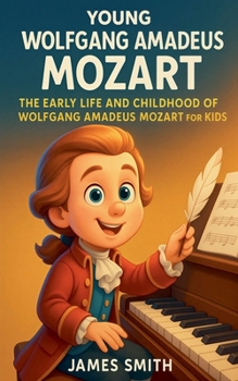 Young Wolfgang Amadeus Mozart: The Early Life and Childhood of Wolfgang Amadeus Mozart for Kids