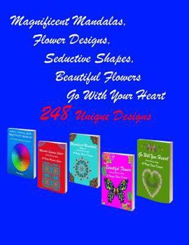 Magnificent Mandalas,Flower Designs, Seductive Shapes, Beautiful Flowers, Go With Your Heart: 248 Mandala Seductive Shapes & Beautiful Flower Stress ... for Anger Release, Adult Relaxation, and Zen