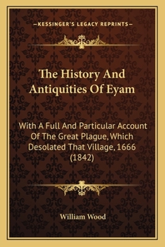 Paperback The History And Antiquities Of Eyam: With A Full And Particular Account Of The Great Plague, Which Desolated That Village, 1666 (1842) Book