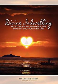 Divine Indwelling: Key to the Wisdom, Knowledge and Power of God from Within Man: Key to the Wisdom, Knowledge and Power of God from Within Man