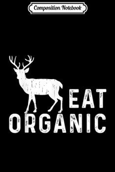 Composition Notebook: Eat Organic Hunting Dear Elk Flesh Hunter Funny Gift Journal/Notebook Blank Lined Ruled 6x9 100 Pages