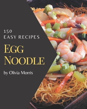 Paperback 150 Easy Egg Noodle Recipes: An Inspiring Easy Egg Noodle Cookbook for You Book