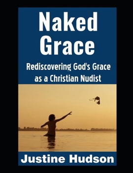 Naked Grace: Rediscovering God’s Grace as a Christian Nudist (The Christian Nudist)