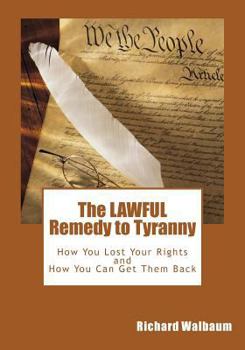 Paperback The LAWFUL Remedy to Tyranny: How You Lost Your Rights, and How You Can Get Them Back Book