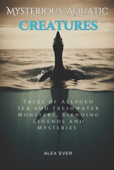 Mysterious Aquatic Creatures: Tales of Alleged Sea and Freshwater Monsters, Blending Legends and Mysteries