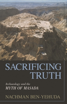 Hardcover Sacrificing Truth: Archaeology and the Myth of Masada Book