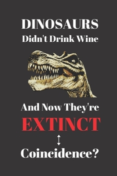 Paperback Dinosaurs Didn't Drink Wine And Now They're Extinct. Coincidence?: Notebook Journal For Wine Appreciators. Red White Rose Vino. Book