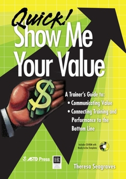 Paperback Quick! Show Me Your Value: A Trainer's Guide To: Communicating Value, Connecting Training and Performance to the Bottom Line [With CDROM] Book