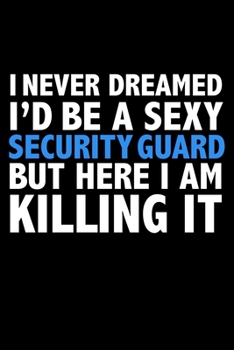 Paperback I never dreamed I'd a sexy Security Guard but here I am killing it Career Journal 6 x 9 120 pages notebook: Funny Careers Graduation Notebook Book