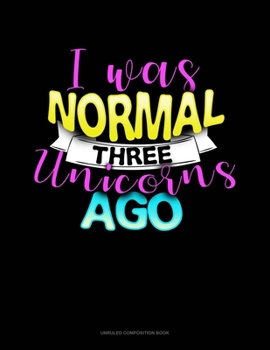 Paperback I Was Normal Three Unicorns Ago: Unruled Composition Book