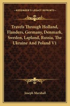Travels Through Holland, Flanders, Germany, Denmark, Sweden, Lapland, Russia, the Ukraine and Poland, in the Years 1768, 1769, and 1770: In Which Is ... Their Agriculture, Population, Manu