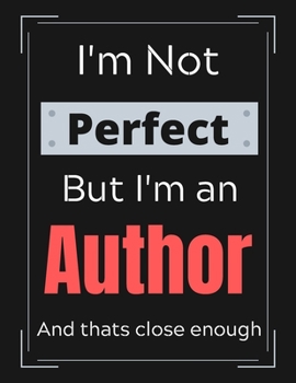 I'm Not Perfect But I'm An Author And that's close enough: Author Notebook/ Journal/ Notepad/ Diary For Authors, Work, Men, Boys, Girls, Women And ... 100 Black Lined Pages | 8.5 x 11 Inches | A4