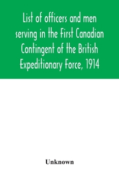 List of officers and men serving in the First Canadian Contingent of the British Expeditionary Force, 1914. Compiled by Pay and Record Office, Canadian Contingent