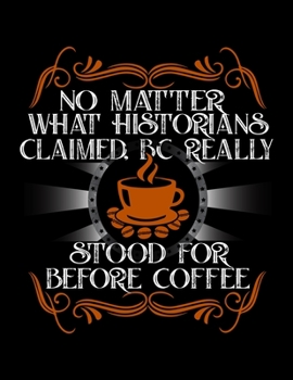 No Matter What Historians Claimed BC Really Stood For Before Coffee: Weekly planner and notebook 2020. Best weekly planner with date and days name, to ... A perfect at a glance 2020 weekly planner