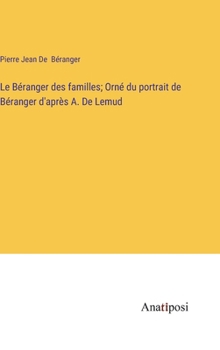 Le Béranger des familles; Orné du portrait de Béranger d'après A. De Lemud (French Edition)