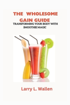 THE WHOLESOME GAIN GUIDE: TRANSFORMING YOUR BODY WITH SMOOTHIE MAGIC