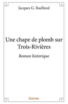 Une chape de plomb sur Trois-Rivières: Roman historique (French Edition)