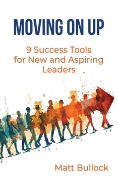 Moving On Up: 9 Success Tools for New and Aspiring Leaders