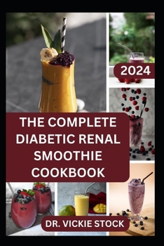 THE COMPLETE DIABETIC RENAL SMOOTHIE COOKBOOK: Low-sugar, Low-sodium Fruits Blended Drinks to Improve Kidney Health and Reduce Blood Sugar