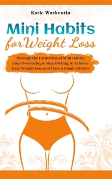 Hardcover Mini Habits for Weight Loss: Through the Formation of Mini Habits, Stop Overeating & Stop Dieting, to Achieve Easy Weight Loss and Have a Good Life Book